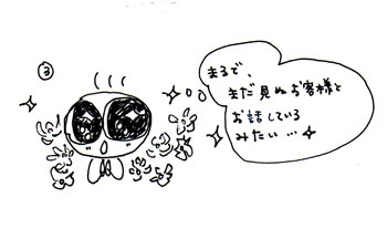 まるで、まだ会ってないお客様とお話してるみたい!